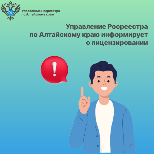 Управление Росреестра по Алтайскому краю информирует о лицензировании.