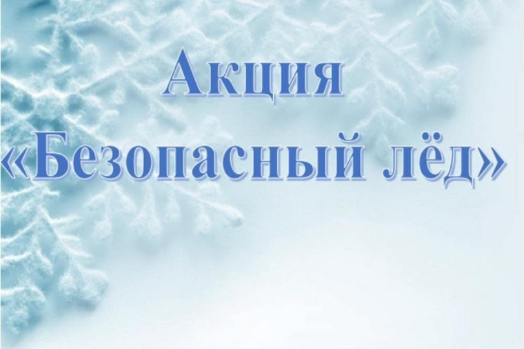 О проведении акции «Безопасный лед» с 24 февраля по 02 марта 2025. О проведении акции «Безопасный лед» с 24 февраля по 02 марта 2025.